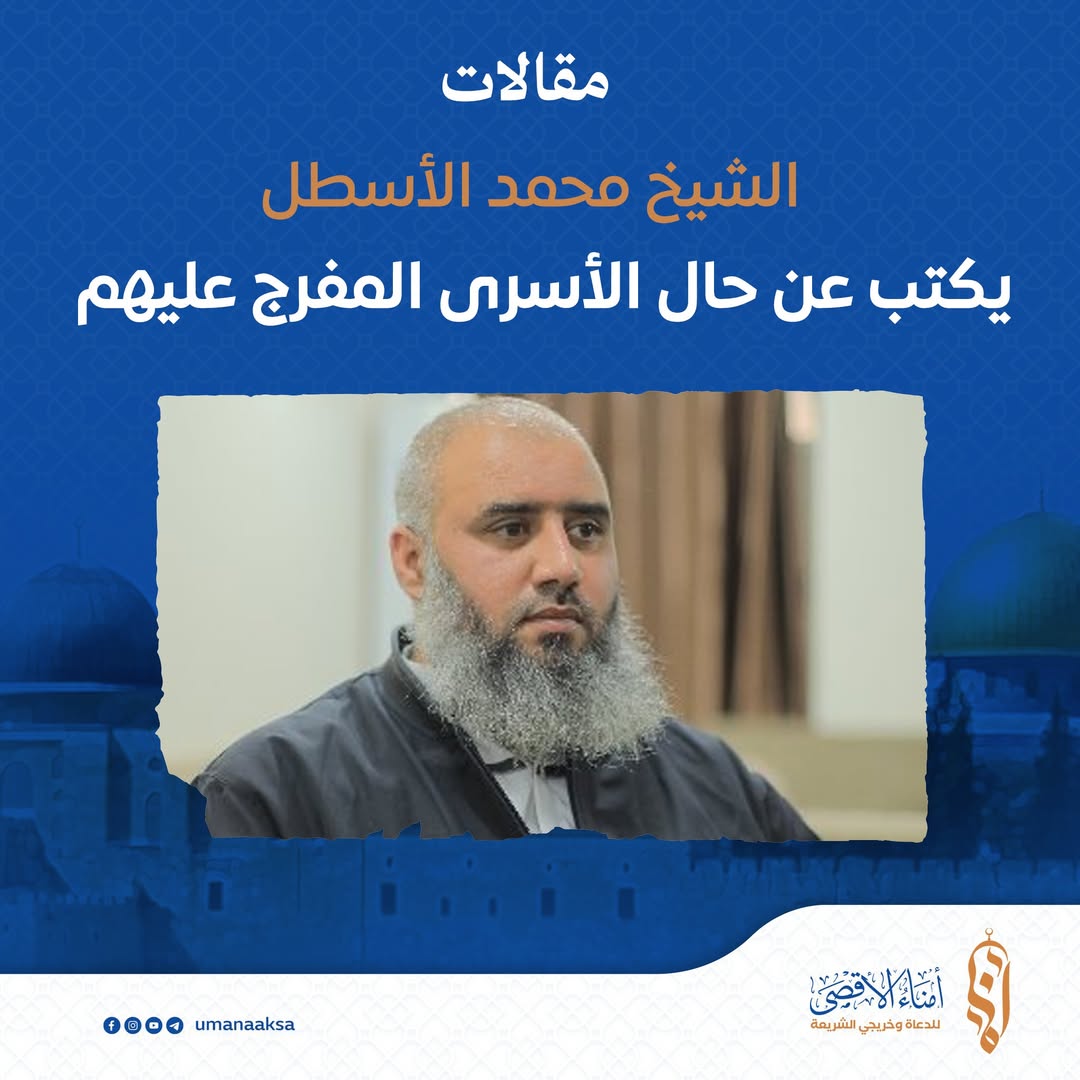 الشيخ محمد الأسطل من غزة يكتب عن حال الأسرى المفرج عليهم